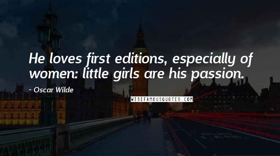 Oscar Wilde Quotes: He loves first editions, especially of women: little girls are his passion.