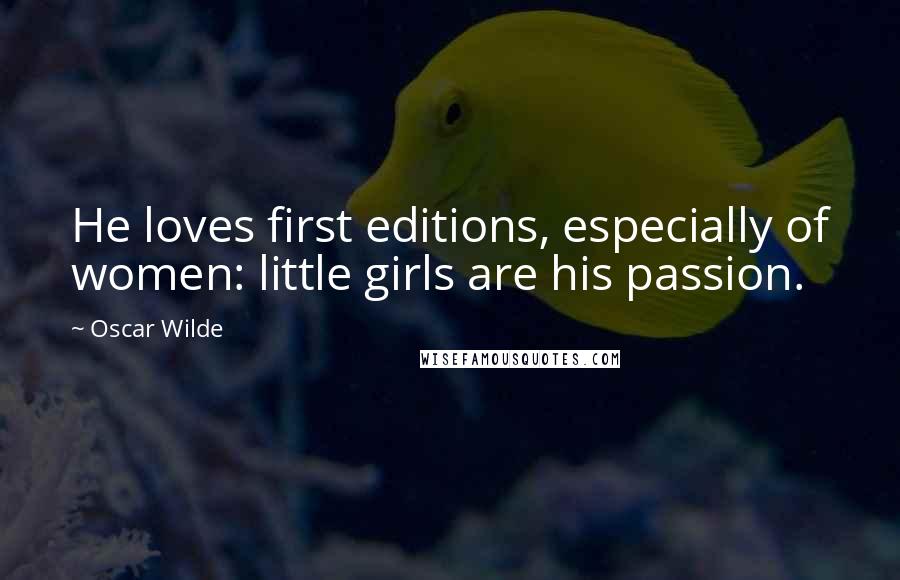 Oscar Wilde Quotes: He loves first editions, especially of women: little girls are his passion.