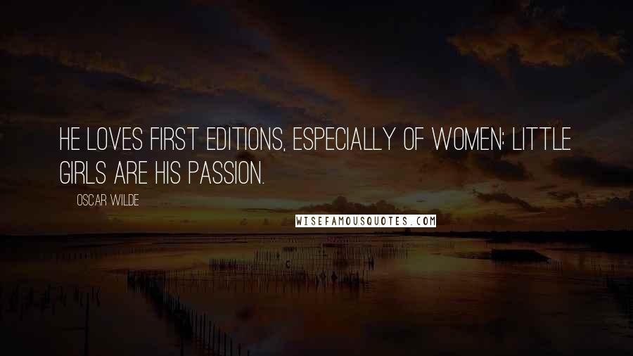 Oscar Wilde Quotes: He loves first editions, especially of women: little girls are his passion.