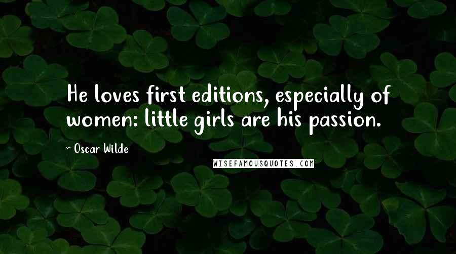 Oscar Wilde Quotes: He loves first editions, especially of women: little girls are his passion.