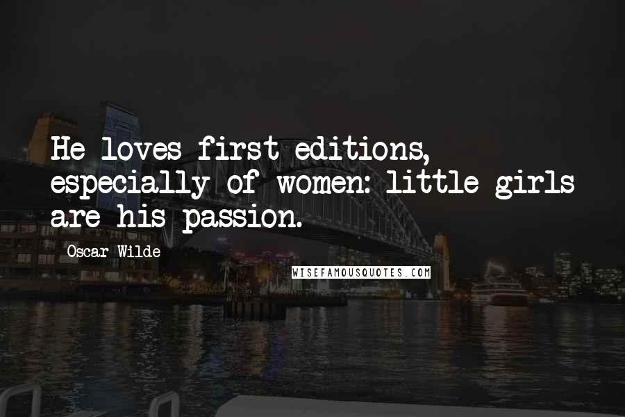 Oscar Wilde Quotes: He loves first editions, especially of women: little girls are his passion.