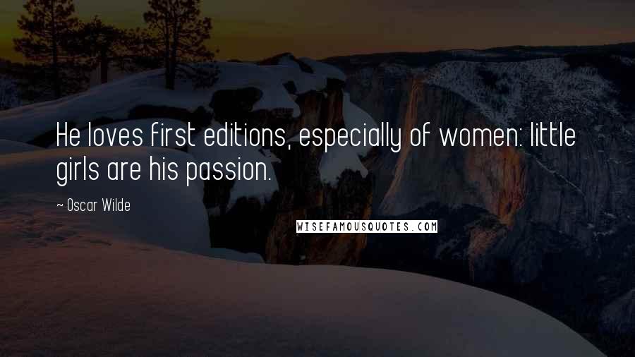 Oscar Wilde Quotes: He loves first editions, especially of women: little girls are his passion.