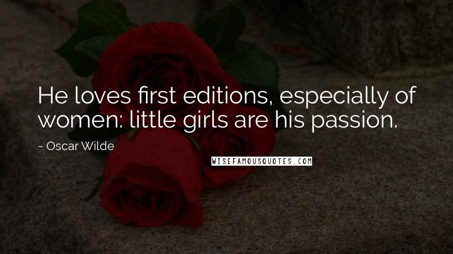 Oscar Wilde Quotes: He loves first editions, especially of women: little girls are his passion.