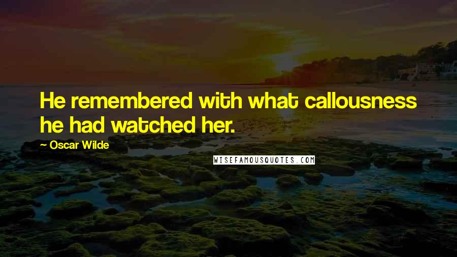 Oscar Wilde Quotes: He remembered with what callousness he had watched her.