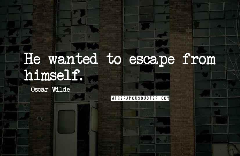 Oscar Wilde Quotes: He wanted to escape from himself.