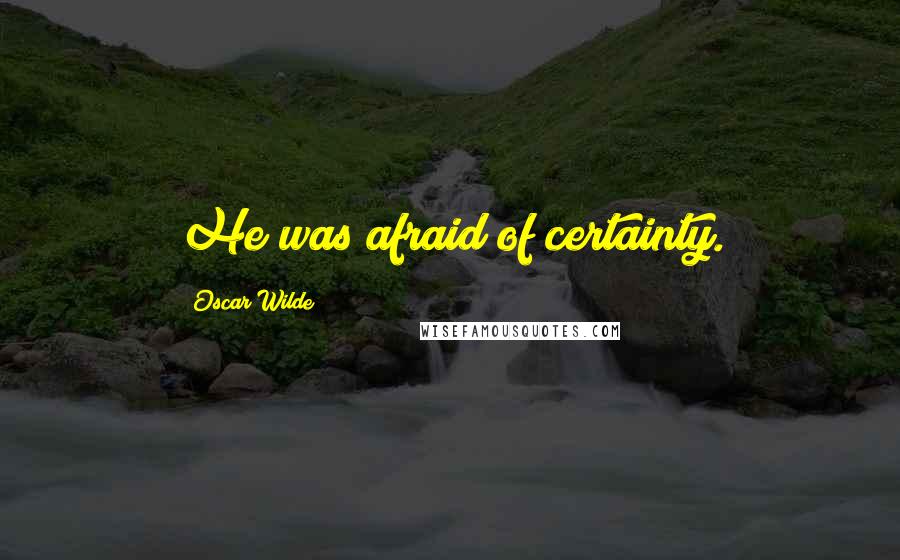 Oscar Wilde Quotes: He was afraid of certainty.