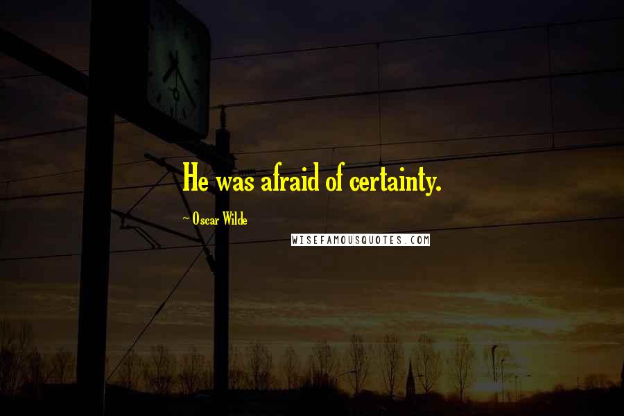 Oscar Wilde Quotes: He was afraid of certainty.