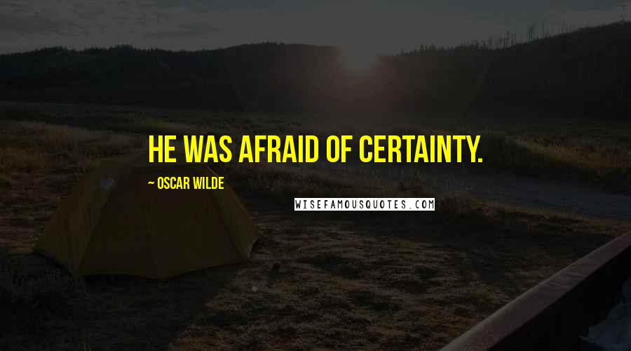 Oscar Wilde Quotes: He was afraid of certainty.