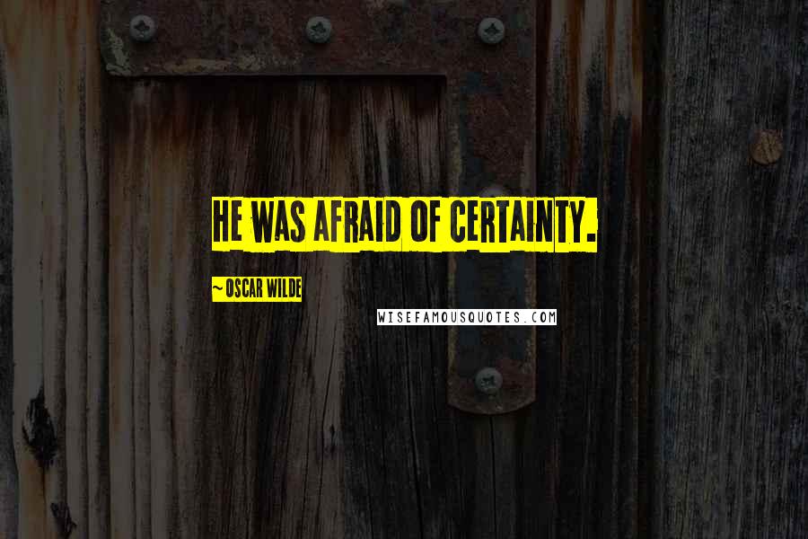 Oscar Wilde Quotes: He was afraid of certainty.