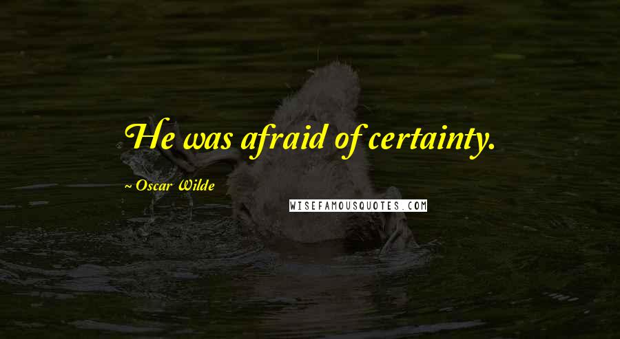 Oscar Wilde Quotes: He was afraid of certainty.