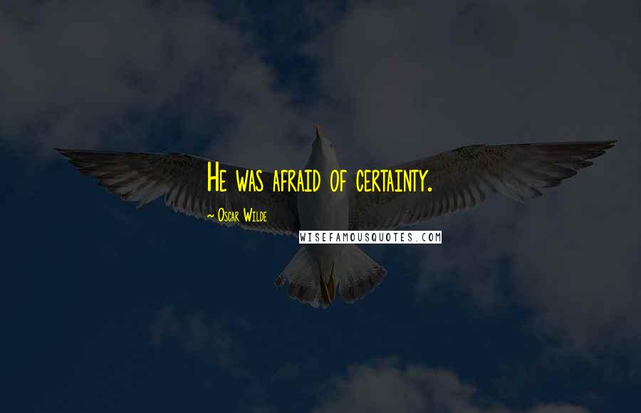 Oscar Wilde Quotes: He was afraid of certainty.