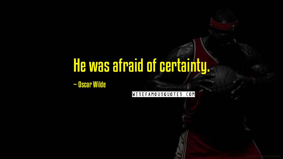 Oscar Wilde Quotes: He was afraid of certainty.