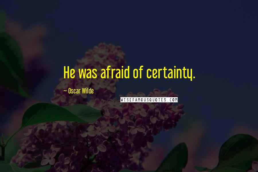 Oscar Wilde Quotes: He was afraid of certainty.
