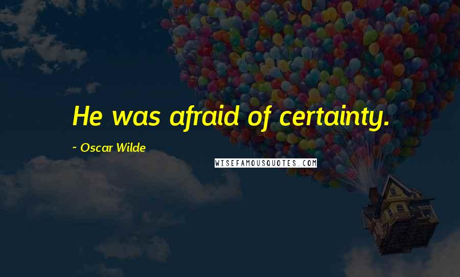 Oscar Wilde Quotes: He was afraid of certainty.