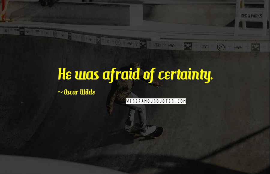 Oscar Wilde Quotes: He was afraid of certainty.
