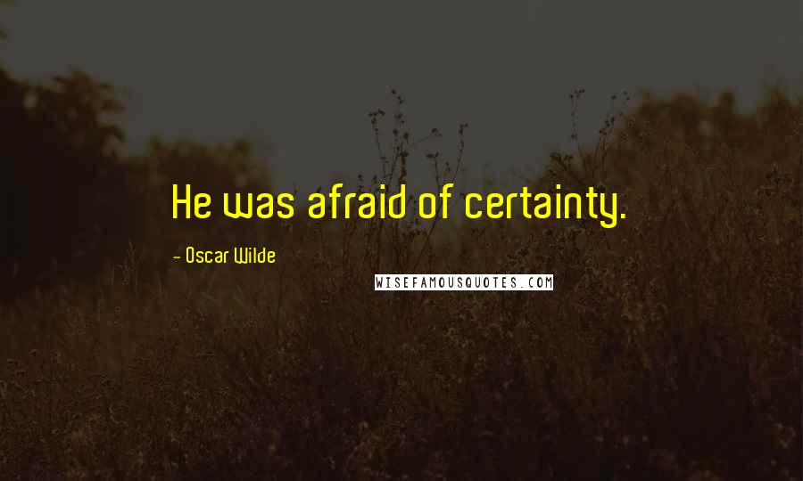 Oscar Wilde Quotes: He was afraid of certainty.