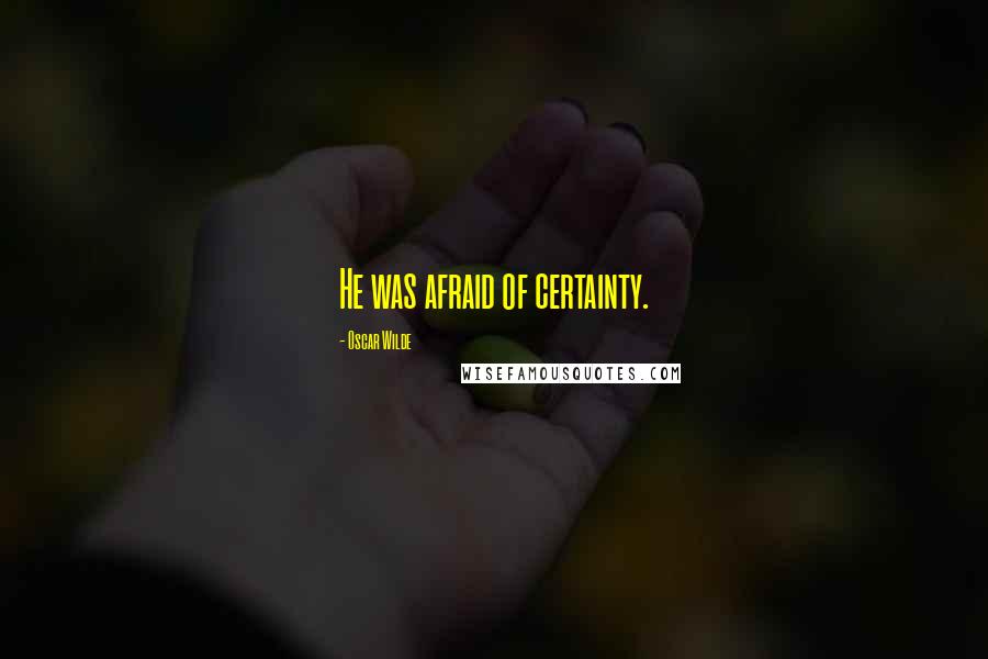 Oscar Wilde Quotes: He was afraid of certainty.