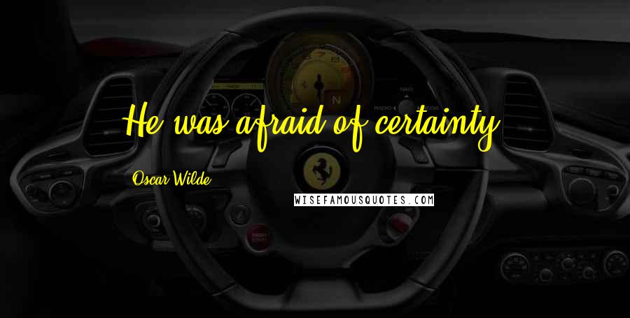 Oscar Wilde Quotes: He was afraid of certainty.