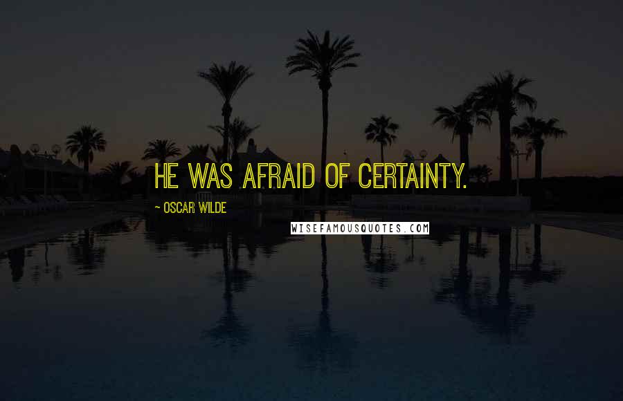 Oscar Wilde Quotes: He was afraid of certainty.