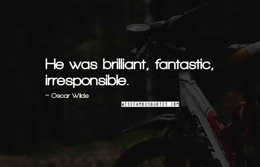 Oscar Wilde Quotes: He was brilliant, fantastic, irresponsible.