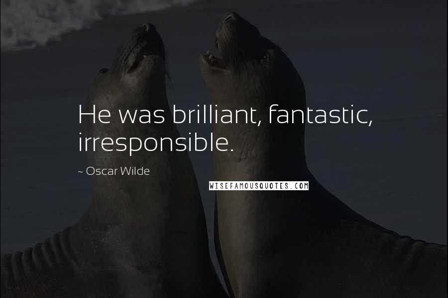 Oscar Wilde Quotes: He was brilliant, fantastic, irresponsible.