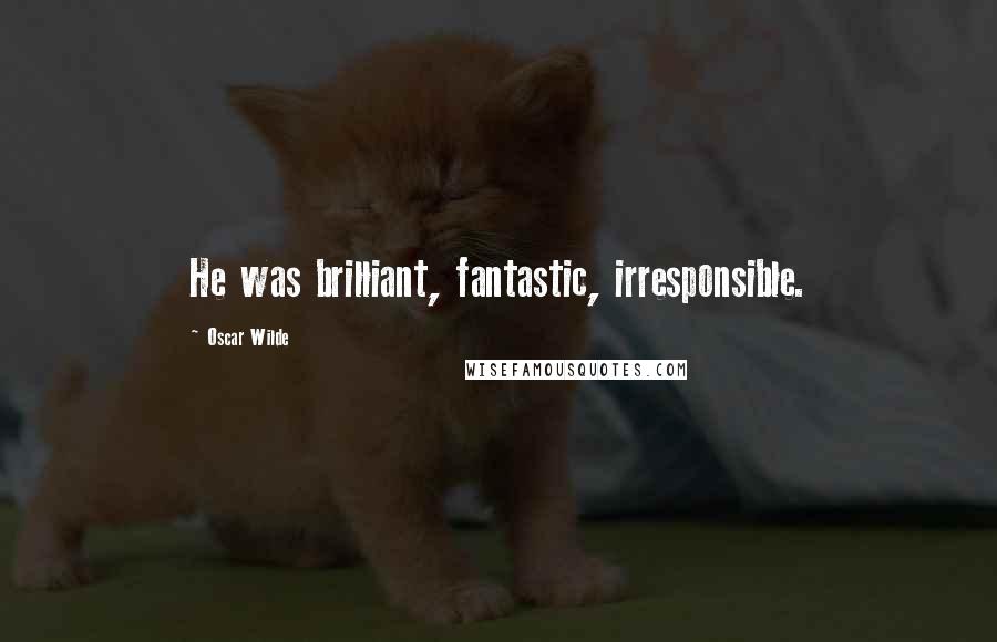 Oscar Wilde Quotes: He was brilliant, fantastic, irresponsible.