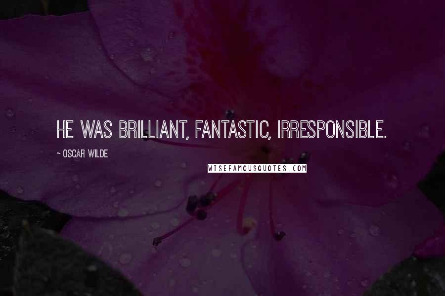 Oscar Wilde Quotes: He was brilliant, fantastic, irresponsible.