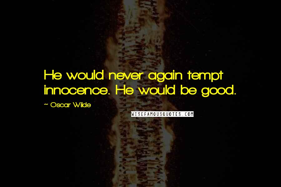 Oscar Wilde Quotes: He would never again tempt innocence. He would be good.