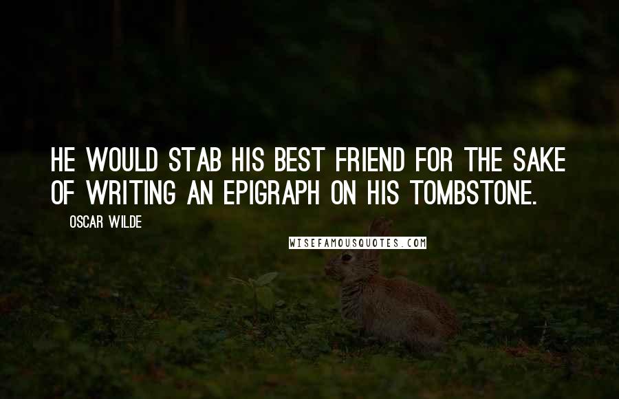 Oscar Wilde Quotes: He would stab his best friend for the sake of writing an epigraph on his tombstone.