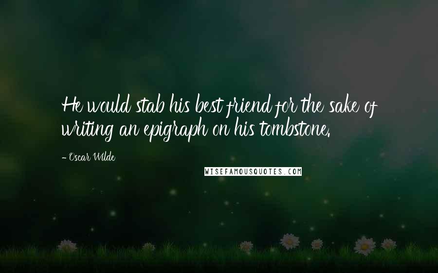 Oscar Wilde Quotes: He would stab his best friend for the sake of writing an epigraph on his tombstone.