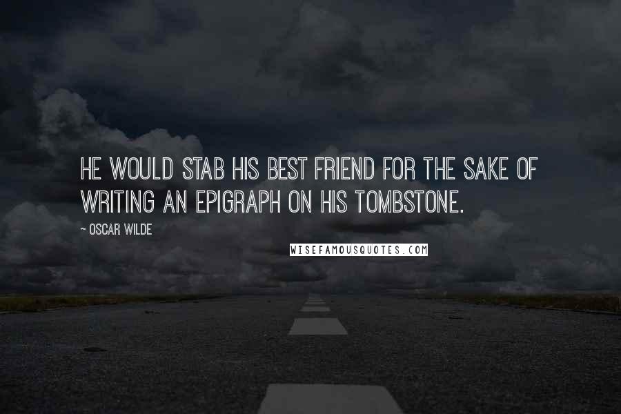 Oscar Wilde Quotes: He would stab his best friend for the sake of writing an epigraph on his tombstone.