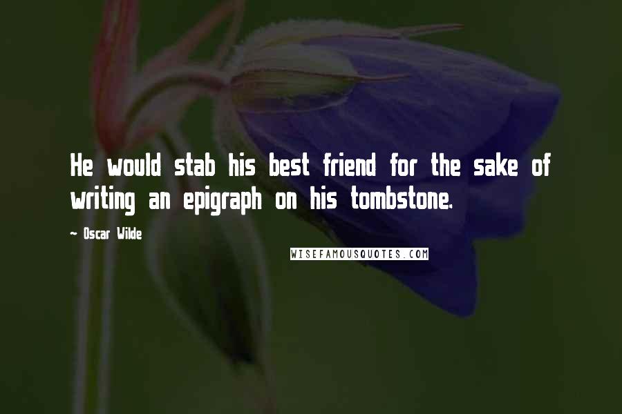 Oscar Wilde Quotes: He would stab his best friend for the sake of writing an epigraph on his tombstone.