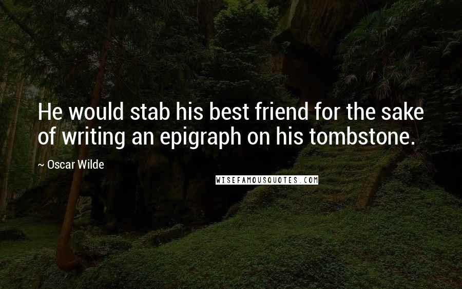 Oscar Wilde Quotes: He would stab his best friend for the sake of writing an epigraph on his tombstone.