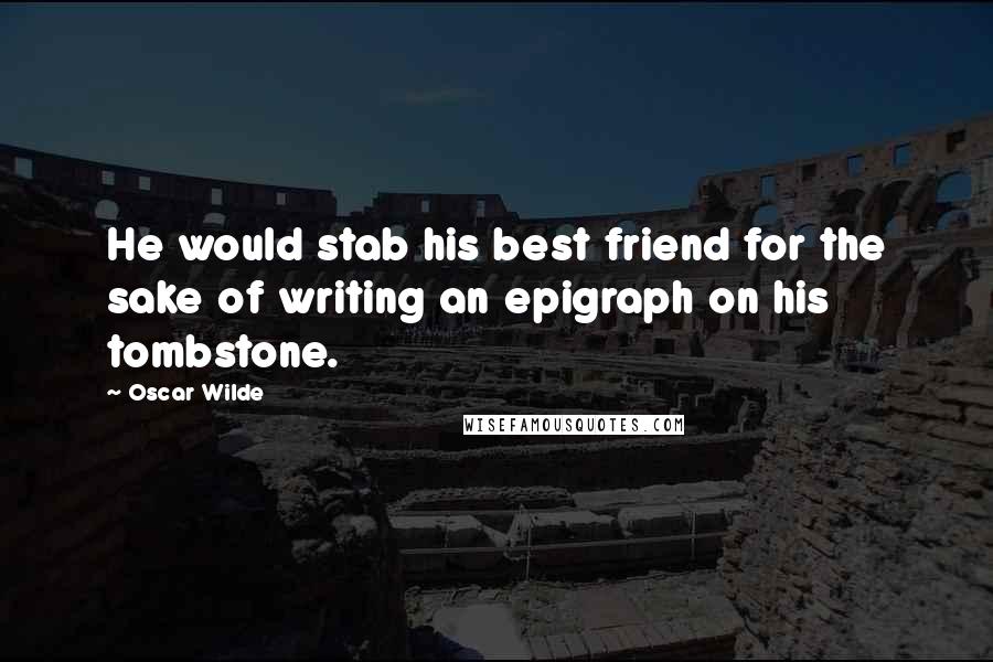 Oscar Wilde Quotes: He would stab his best friend for the sake of writing an epigraph on his tombstone.