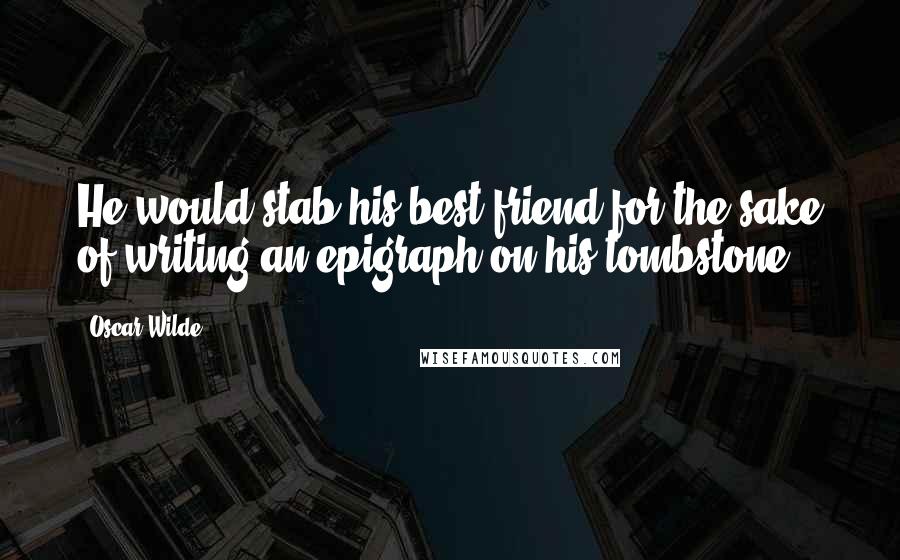 Oscar Wilde Quotes: He would stab his best friend for the sake of writing an epigraph on his tombstone.