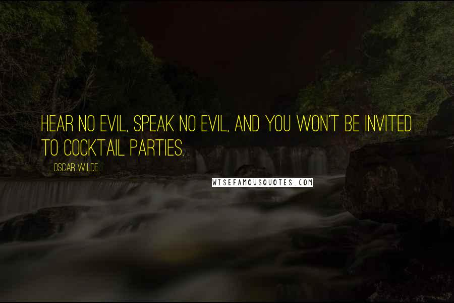 Oscar Wilde Quotes: Hear no evil, speak no evil, and you won't be invited to cocktail parties.