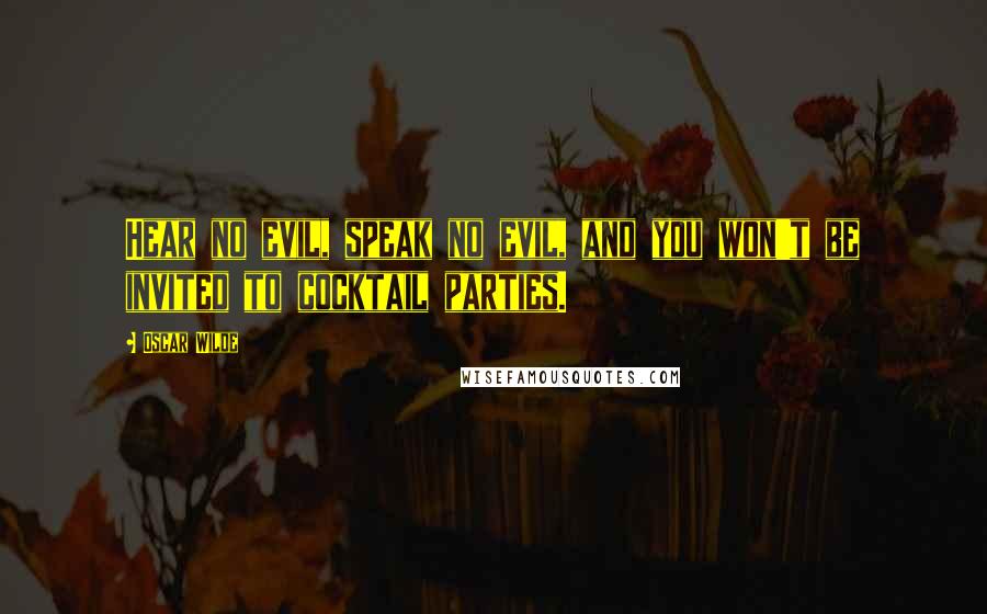 Oscar Wilde Quotes: Hear no evil, speak no evil, and you won't be invited to cocktail parties.
