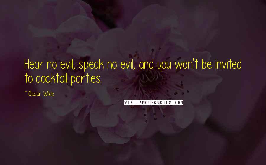 Oscar Wilde Quotes: Hear no evil, speak no evil, and you won't be invited to cocktail parties.