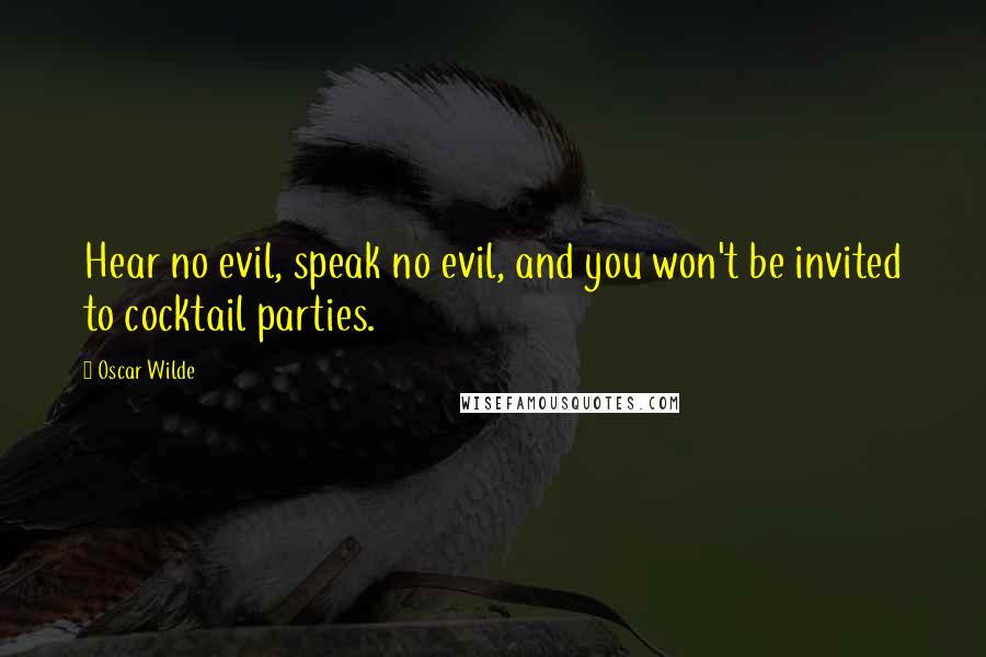 Oscar Wilde Quotes: Hear no evil, speak no evil, and you won't be invited to cocktail parties.