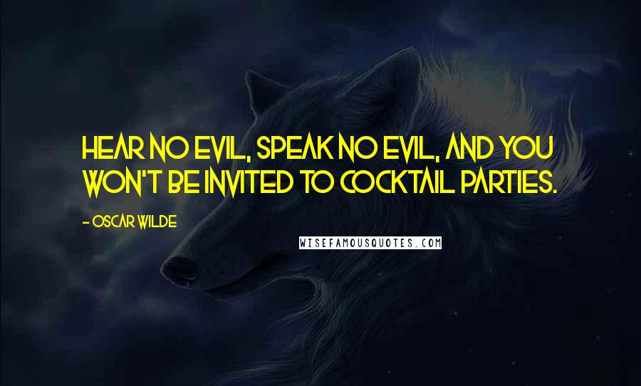 Oscar Wilde Quotes: Hear no evil, speak no evil, and you won't be invited to cocktail parties.