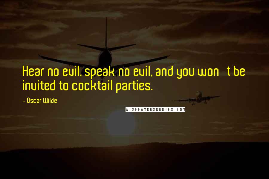 Oscar Wilde Quotes: Hear no evil, speak no evil, and you won't be invited to cocktail parties.