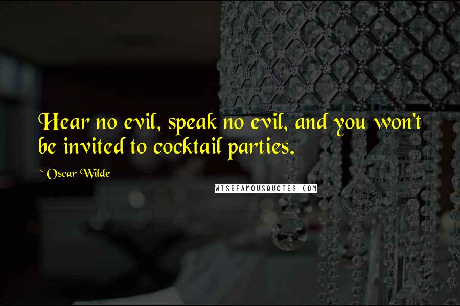 Oscar Wilde Quotes: Hear no evil, speak no evil, and you won't be invited to cocktail parties.
