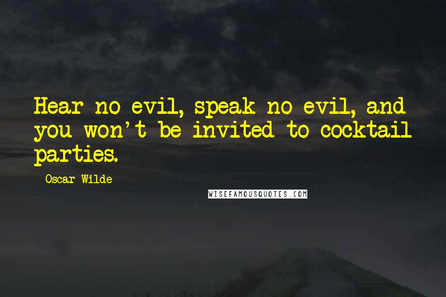 Oscar Wilde Quotes: Hear no evil, speak no evil, and you won't be invited to cocktail parties.