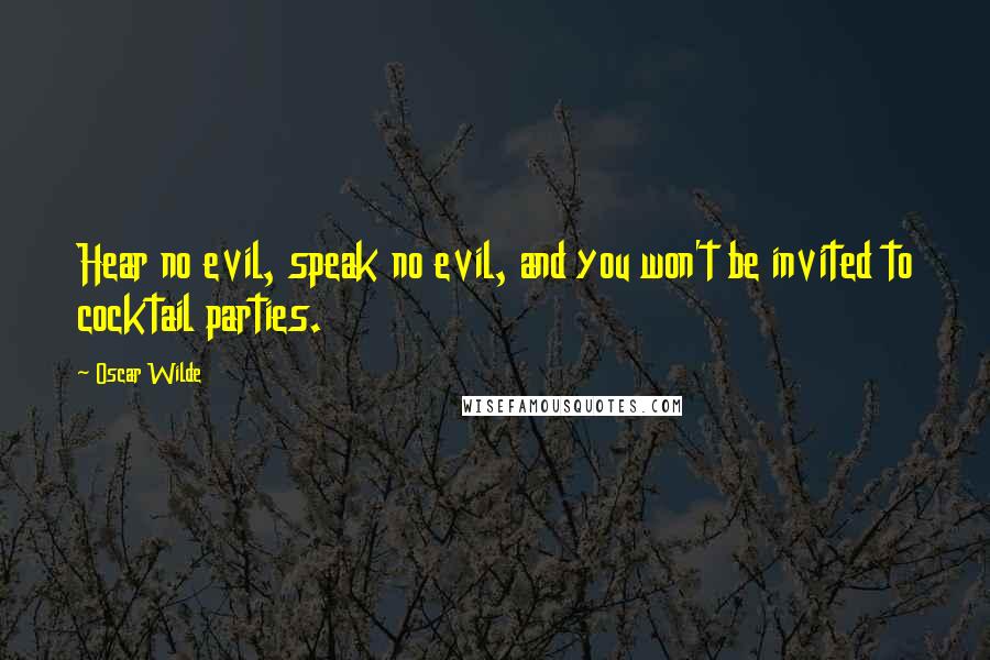 Oscar Wilde Quotes: Hear no evil, speak no evil, and you won't be invited to cocktail parties.
