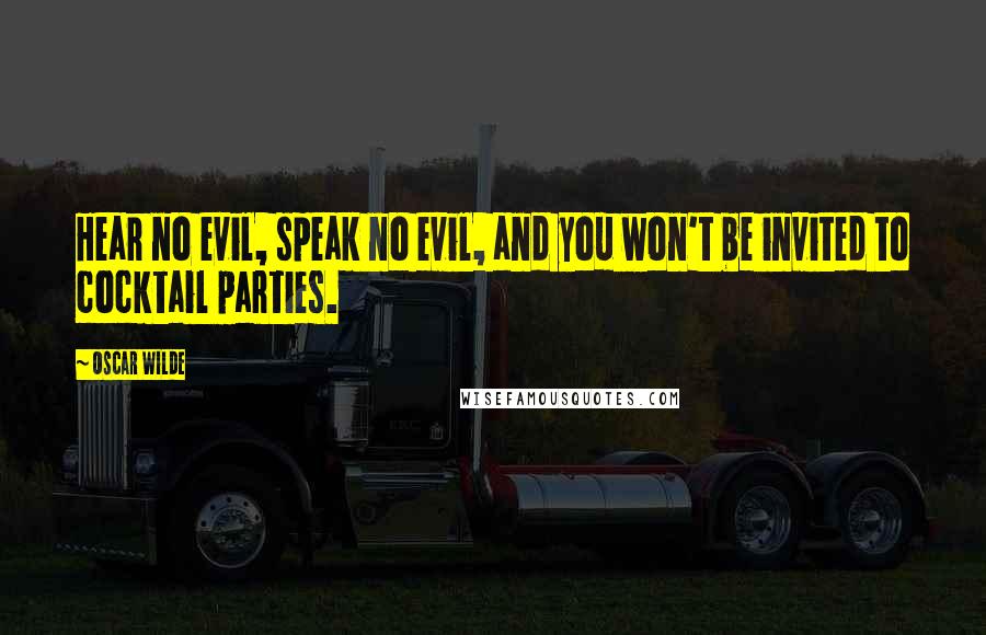 Oscar Wilde Quotes: Hear no evil, speak no evil, and you won't be invited to cocktail parties.