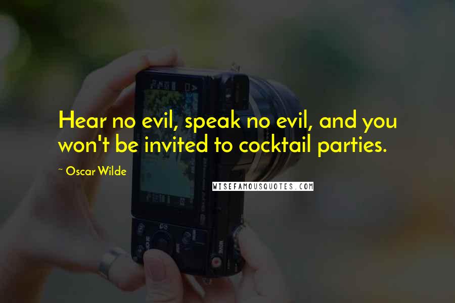 Oscar Wilde Quotes: Hear no evil, speak no evil, and you won't be invited to cocktail parties.