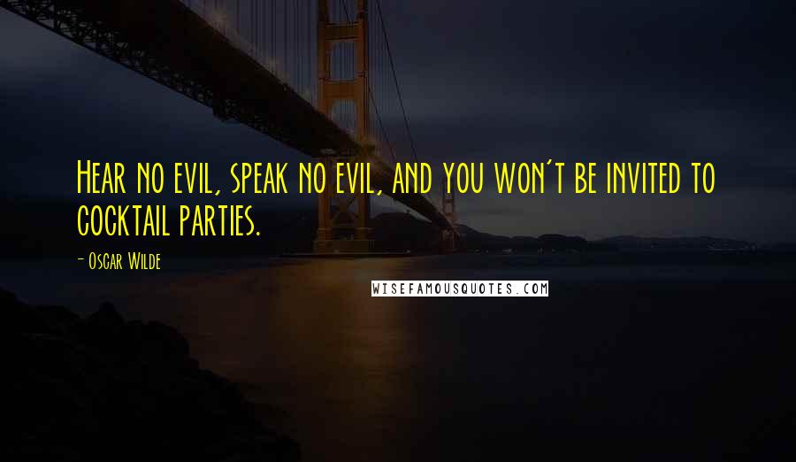 Oscar Wilde Quotes: Hear no evil, speak no evil, and you won't be invited to cocktail parties.