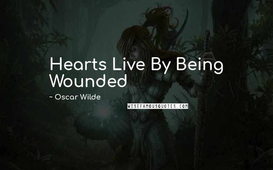 Oscar Wilde Quotes: Hearts Live By Being Wounded