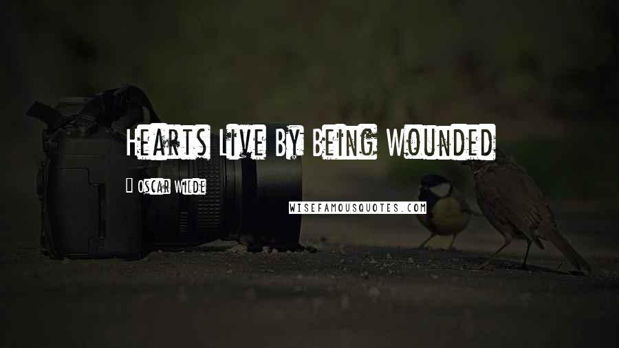 Oscar Wilde Quotes: Hearts Live By Being Wounded