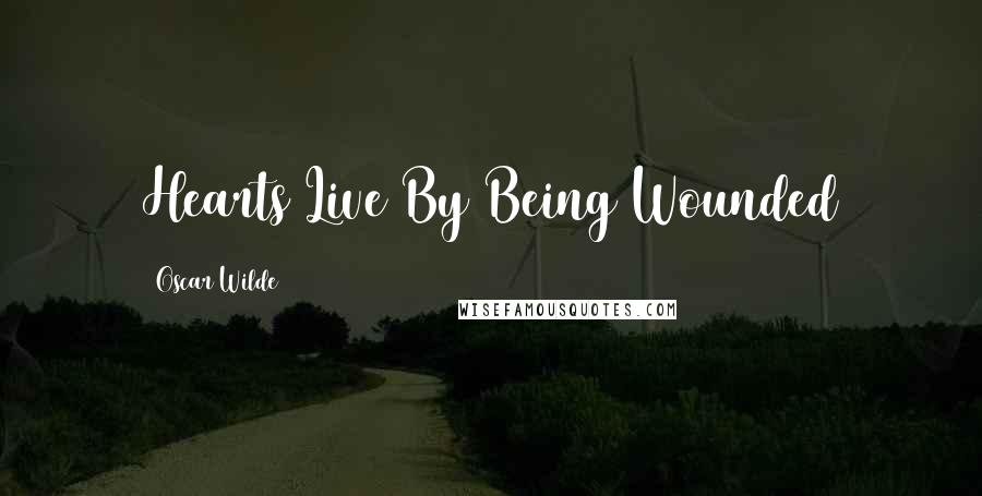 Oscar Wilde Quotes: Hearts Live By Being Wounded